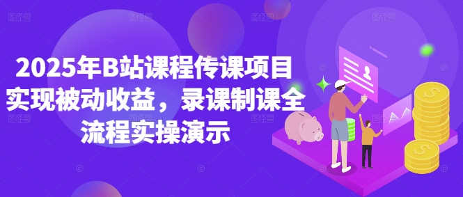 2025年B站课程传课项目实现被动收益，录课制课全流程实操演示-翻身站