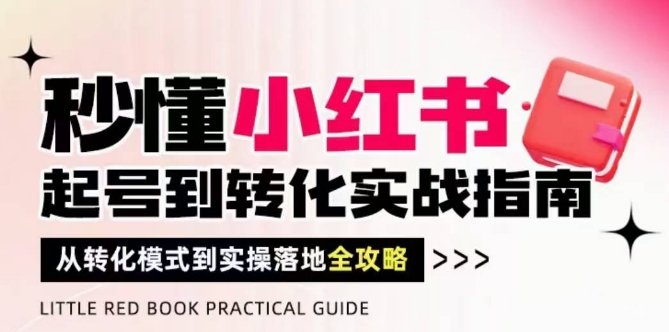 秒懂小红书-起号到转化实战指南，​从转化模式到实操落地全攻略，让你破解流量玄学，做得有结果-翻身站