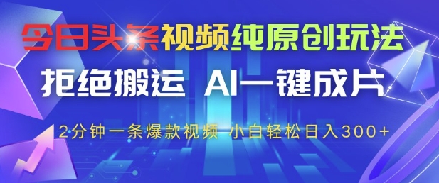 今日头条视频纯原创玩法，拒绝搬运，AI一键成片， 2分钟一条爆款视频，小白也能轻松日入3张+【揭秘】-翻身站