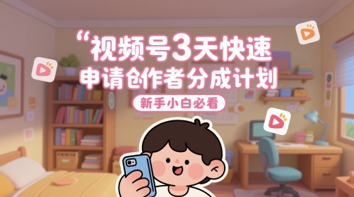 视频号3天快速申请创作者分成计划，新手小白必看-翻身站