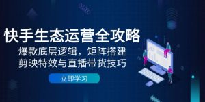 快手生态运营全攻略：爆款底层逻辑，矩阵搭建，剪映特效与直播带货技巧-翻身站