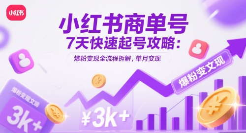 小红书商单号7天快速起号攻略：爆粉变现全流程拆解，单月变现3k+-翻身站