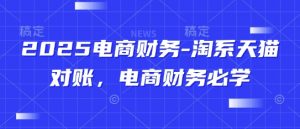 2025电商财务-淘系天猫对账，电商财务必学-翻身站