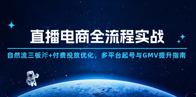 直播电商全流程实战：自然流三板斧+付费投放优化,多平台起号与GMV提升指南-翻身站