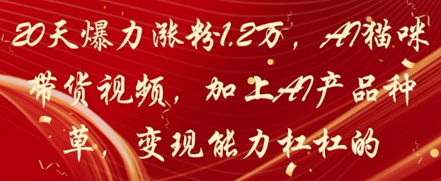20天爆力涨粉1.2W，AI猫咪带货视频，加上AI产品种草，变现能力杠杠的-翻身站