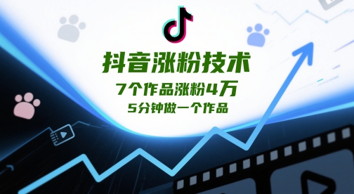 抖音涨粉技术，7个作品涨粉4W，5分钟做一个作品-翻身站