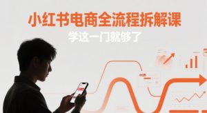 小红书电商全流程拆解课，学这一门就够了-翻身站