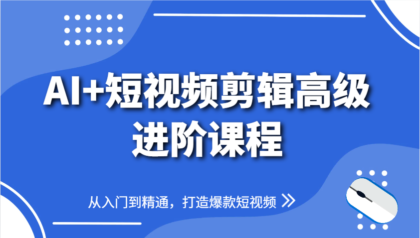 图片[1]-AI+短视频剪辑高级进阶课程，从入门到精通，打造爆款短视频-翻身站