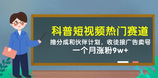 科普短视频热门赛道：撸分成和伙伴计划，收徒接广告卖号，一个月涨粉9w+-翻身站
