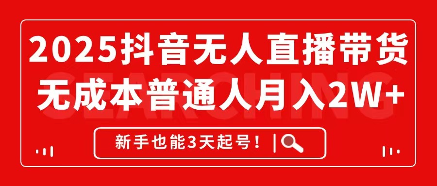 2025抖音无人直播带货，无成本月入2W+，新手也能3天起号！-翻身站