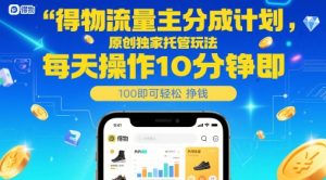 得物流量主分成计划，原创独家托管玩法，每天操作10分钟即可轻松挣米【揭秘】-翻身站