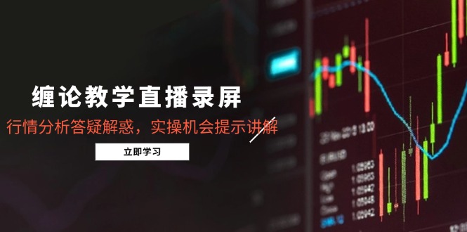 缠论教学直播录屏，行情分析答疑解惑，实操机会提示讲解(5月-翻身站