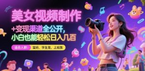 美女视频制作 + 变现渠道全公开，小白也能轻松日入几张【揭秘】-翻身站