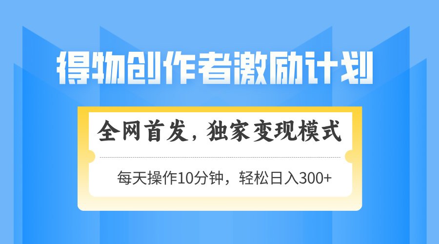 得物创作者激励，变现模式，轻松上手，日入300+可矩阵，可放大-翻身站
