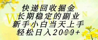快递回收掘金项目，长期稳定的副业，新手小白当天上手，轻松日入1k+【揭秘】-翻身站