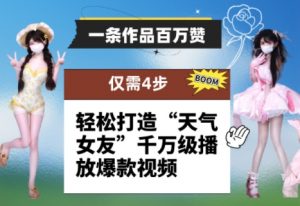 一条作品百万赞！ 只需4步，轻松打造“天气女友”千万级播放爆款视频-翻身站