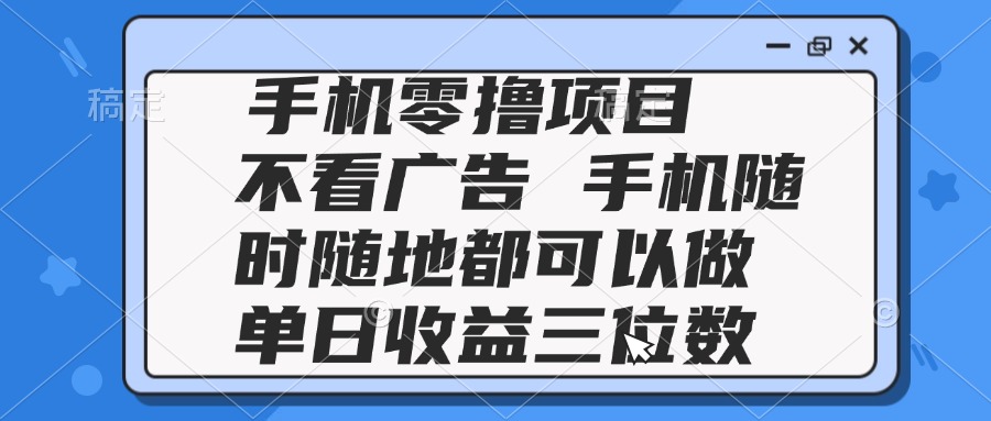 2025手机零撸项目 不看广告 手机随时可做 单日收益三位数-翻身站