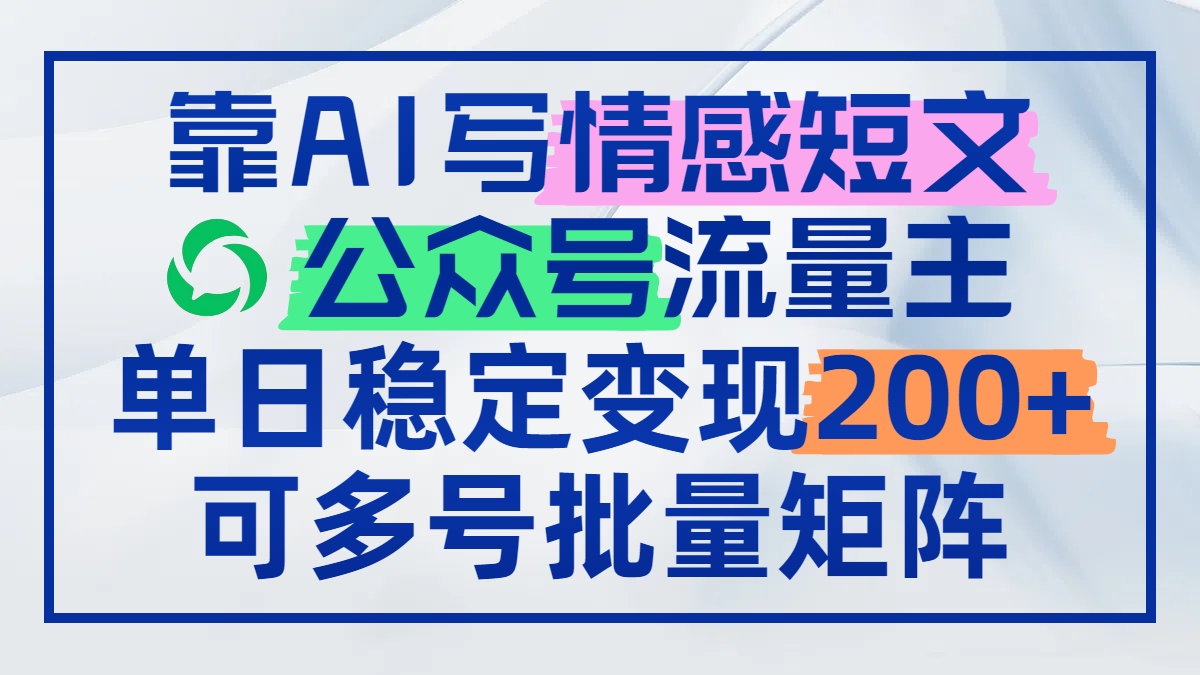 靠AI写情感短文，公众号流量主日赚200+，可多号批量矩阵-翻身站