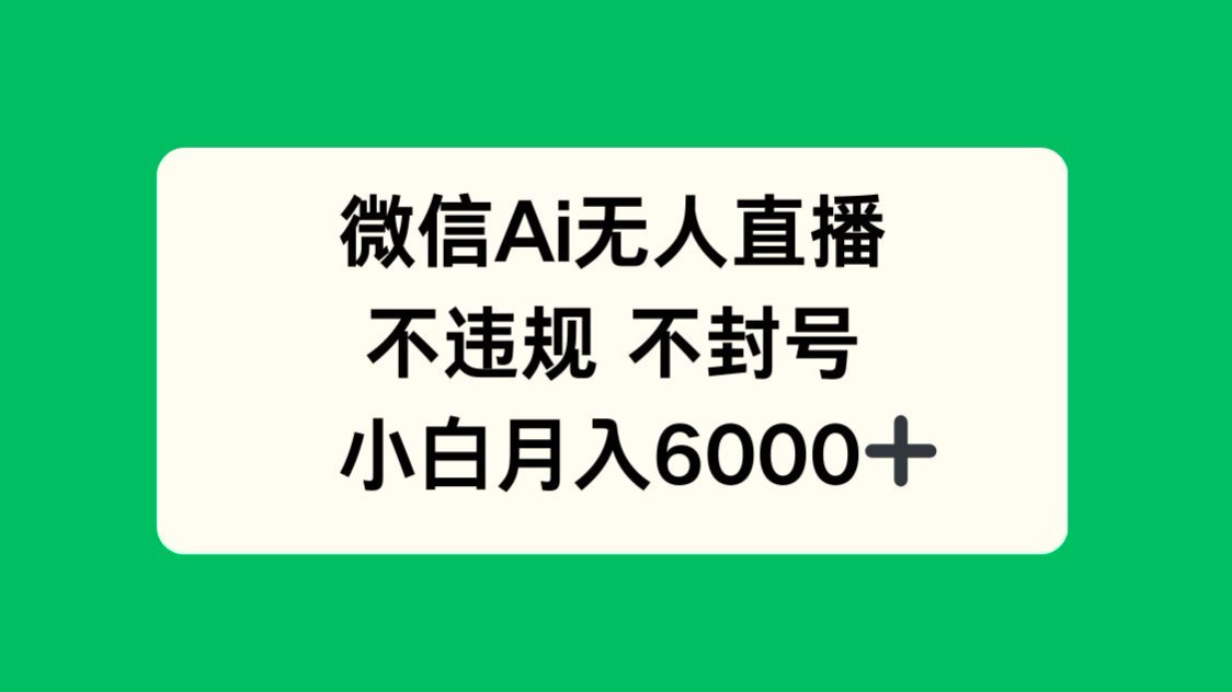 微信AI无人直播，不违规 不封号 ，小白月入6000+-翻身站