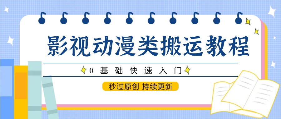 影视动漫类搬运教程，0基础快速入门，秒过原创 持续更新-翻身站