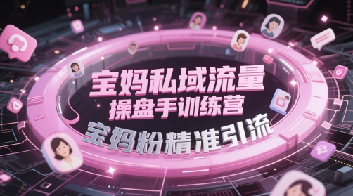 宝妈私域流量操盘手训练营，宝妈粉精准引流-翻身站