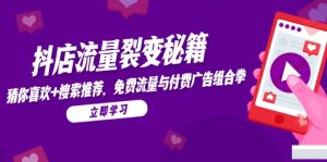 抖店流量裂变秘籍，猜你喜欢，搜索推荐，免费流量与付费广告组合拳-翻身站