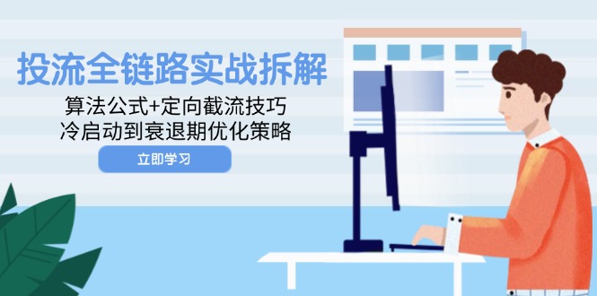 投流全链路实战拆解：算法公式+定向截流技巧，冷启动到衰退期优化策略-翻身站