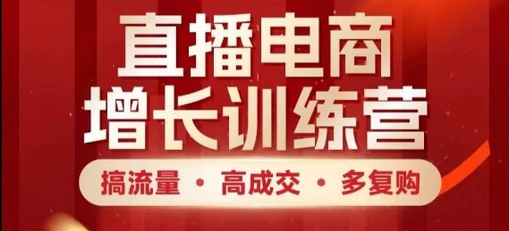 直播电商增长训练营，搞流量·高成交·多复购，快速上手有思路-翻身站