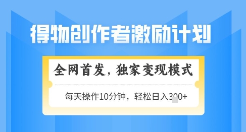 得物创作者激励，独家变现模式，轻松上手，日入3张+可矩阵，可放大【揭秘】-翻身站
