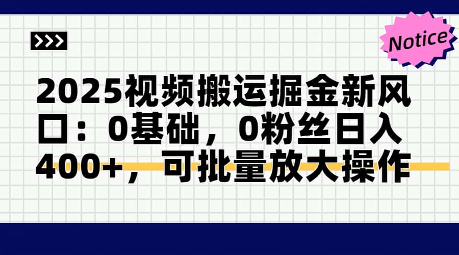 2025视频搬运掘金新风口:0基础，0粉丝日入400+，可批量放大操作-翻身站