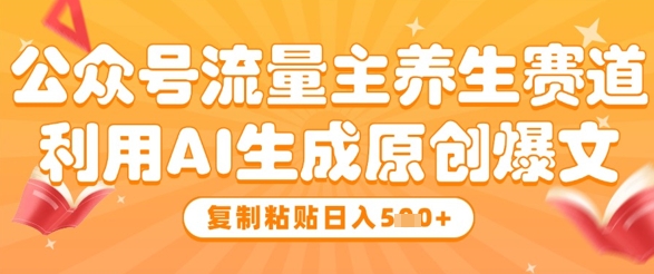 公众号流量主养生赛道，利用AI生成原创爆文，复制粘贴日入5张-翻身站