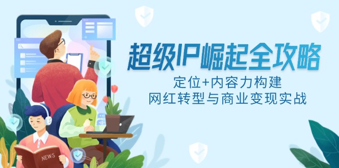 超级IP崛起全攻略，定位+内容力构建，网红转型与商业变现实战-翻身站