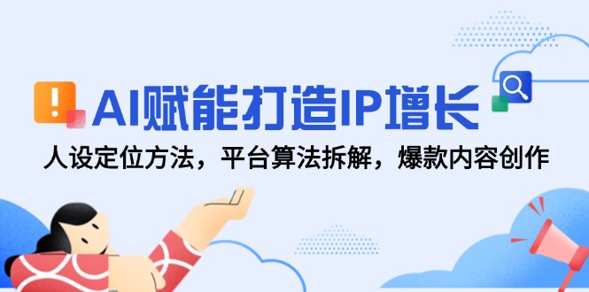 AI赋能打造IP增长，人设定位方法，平台算法拆解，爆款内容创作-翻身站