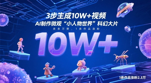 3步生成10W+视频，AI制作微观“小人物世界”科幻大片，条条万赞，1条作品涨粉2.3W-翻身站