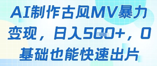 AI制作古风MV暴力变现，日入几张，0基础也能快速出片-翻身站