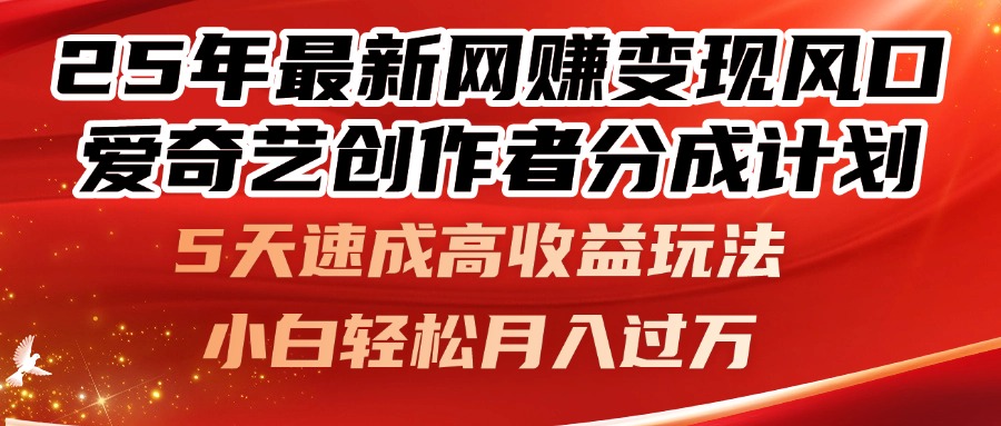 25年最新网赚变现风口！爱奇艺创作者分成计划，5天速成高收益玩法，小…-翻身站