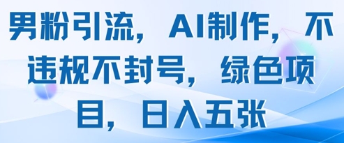 男粉引流，AI制作，不违规不封号，绿色项目，日入五张-翻身站
