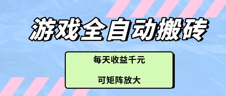 游戏全自动搬砖项目，每天收益千元，可矩阵放大-翻身站