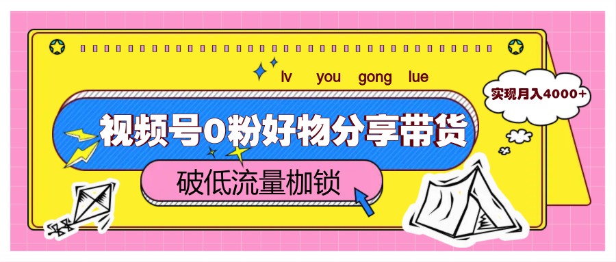 视频号0粉好物分享带货，突破低流量枷锁，实现月入4000+-翻身站