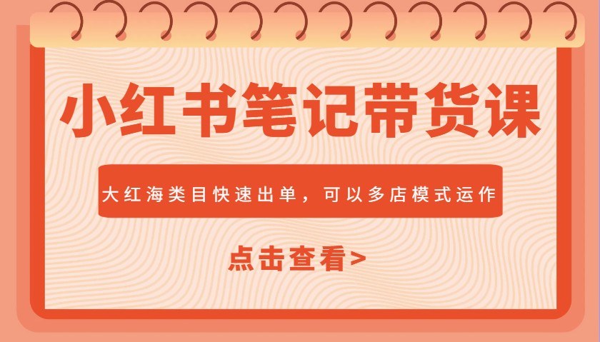 小红书笔记带货课，大红海类目快速出单，市场大，可以多店模式运作(更新)-翻身站