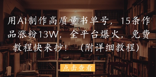 用AI制作高质量书单号，15条作品涨粉13W，全平台爆火，免费教程快来抄(附详细教程)-翻身站