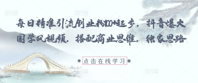 每日精准引流创业粉100+起步，抖音爆火国学风视频，搭配商业思维，独家思路-翻身站