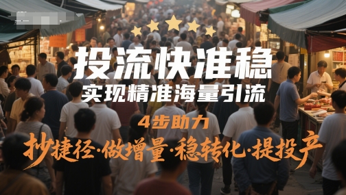 投流快准稳，实现精准海量引流，4步助力，抄捷径·做增量·稳转化·提投产-翻身站