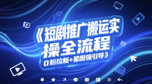 短剧推广搬运实操全流程，0粉拉新+星图强引导-翻身站