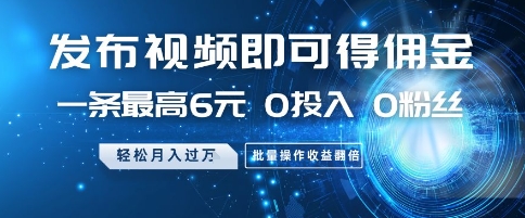 发布视频即可得佣金，一条最高6元，0投入 0粉丝  会发视频就行，月入过W，批量操作收益翻倍【揭秘】-翻身站