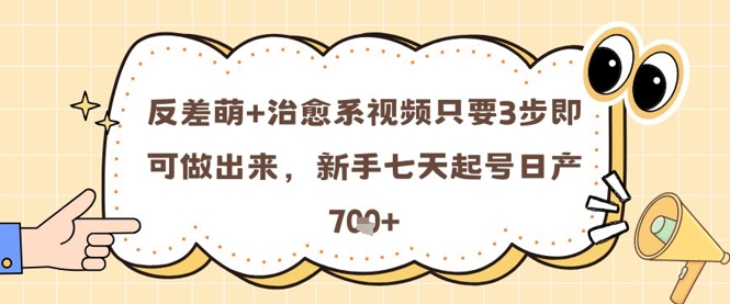 反差萌+治愈系视频只要3步即可做出来，新手七天起号日产7张-翻身站