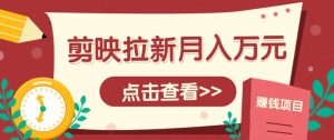 剪映拉新推广项目，5个粉丝就能操作，月入1w+超详细攻略！【附入口】-翻身站