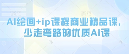 AI绘画+ip课程商业精品课，少走弯路的优质AI课-翻身站