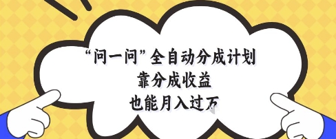问一问全自动分成计划，靠分成收益也能月入过1W【揭秘】-翻身站
