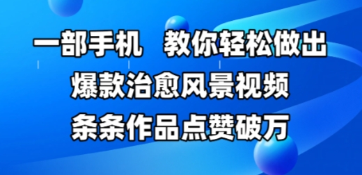 一部手机，教你轻松做出爆款治愈风景视频，条条作品点赞破W-翻身站